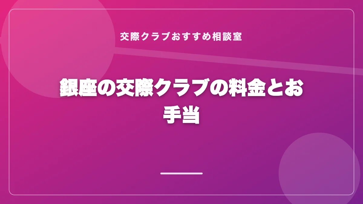 銀座の交際クラブの料金とお手当