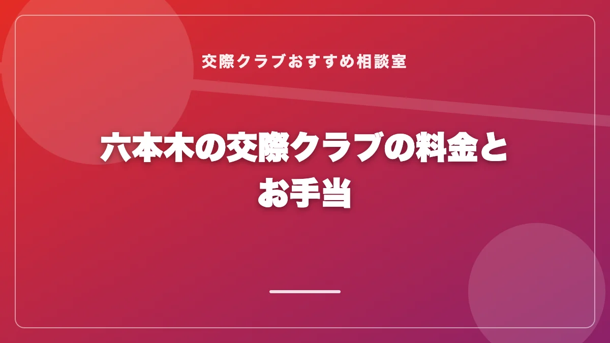 六本木の交際クラブの料金とお手当